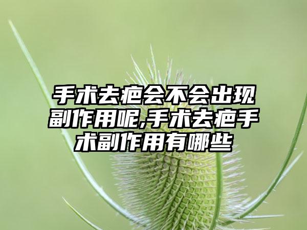 手术去疤会不会出现副作用呢,手术去疤手术副作用有哪些