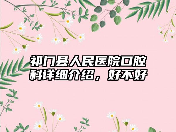 祁门县人民医院口腔科详细介绍，好不好