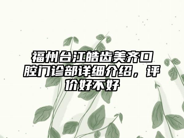 福州台江皓齿美齐口腔门诊部详细介绍，评价好不好