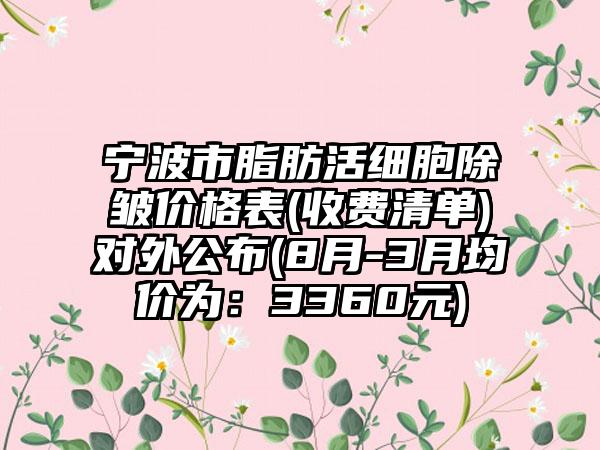 宁波市脂肪活细胞除皱价格表(收费清单)对外公布(8月-3月均价为：3360元)