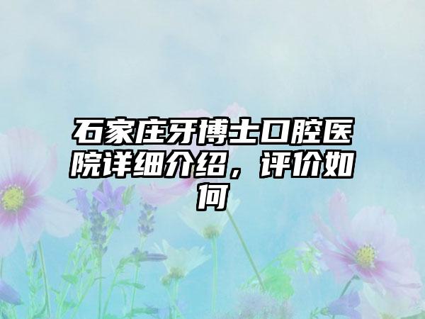 石家庄牙博士口腔医院详细介绍，评价如何