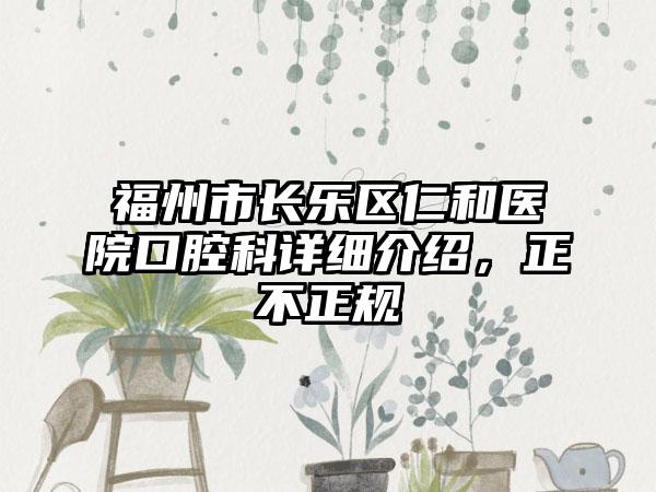 福州市长乐区仁和医院口腔科详细介绍，正不正规