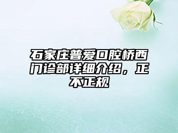 石家庄普爱口腔桥西门诊部详细介绍，正不正规