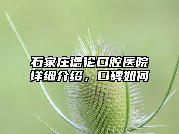 石家庄德伦口腔医院详细介绍，口碑如何