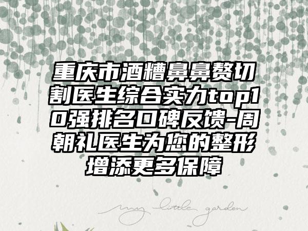 重庆市酒糟鼻鼻赘切割医生综合实力top10强排名口碑反馈-周朝礼医生为您的整形增添更多保护