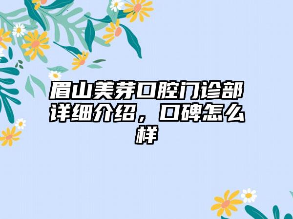 眉山美芽口腔门诊部详细介绍，口碑怎么样