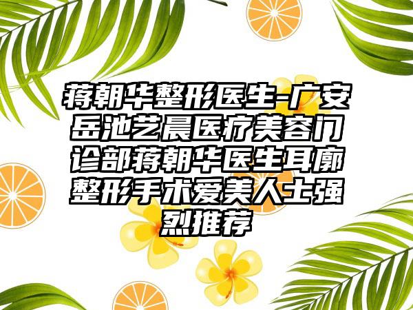 蒋朝华整形医生-广安岳池艺晨医疗美容门诊部蒋朝华医生耳廓整形手术爱美人士强烈推荐