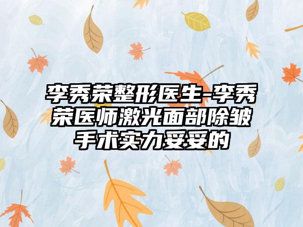 李秀荣整形医生-李秀荣医师激光面部除皱手术实力妥妥的