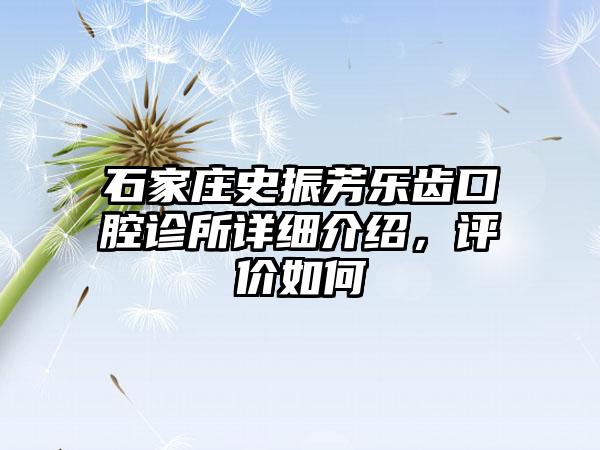 石家庄史振芳乐齿口腔诊所详细介绍，评价如何