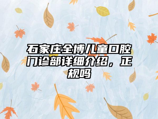 石家庄全博儿童口腔门诊部详细介绍，正规吗