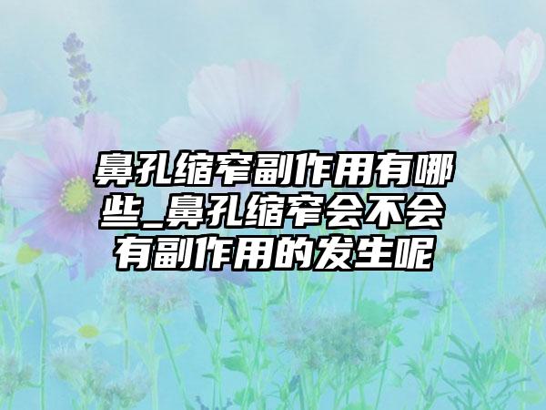 鼻孔缩窄副作用有哪些_鼻孔缩窄会不会有副作用的发生呢