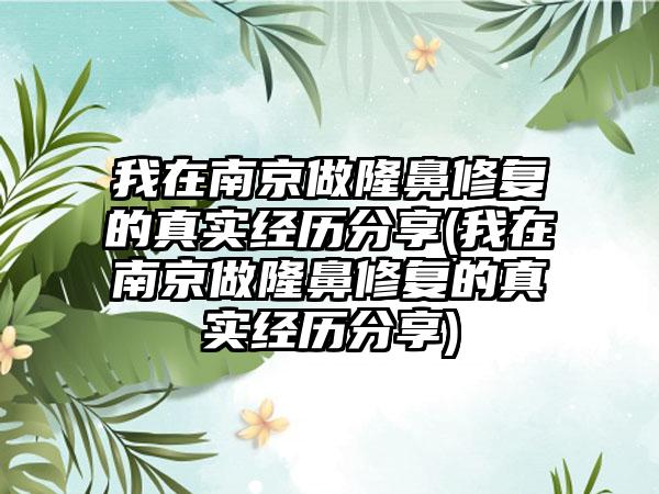 我在南京做隆鼻修复的真实经历分享(我在南京做隆鼻修复的真实经历分享)