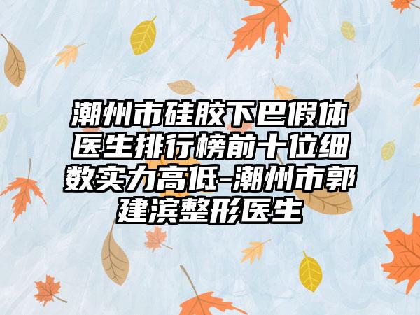 潮州市硅胶下巴假体医生排行榜前十位细数实力高低-潮州市郭建滨整形医生