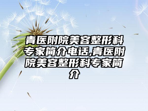 青医附院美容整形科骨干医生简介电话,青医附院美容整形科骨干医生简介