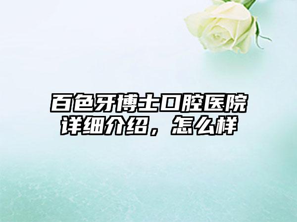 百色牙博士口腔医院详细介绍，怎么样