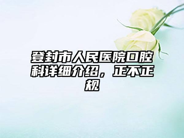 登封市人民医院口腔科详细介绍，正不正规