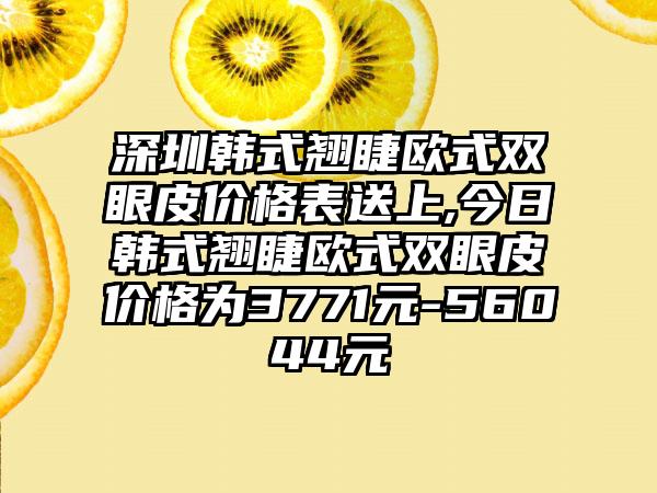 深圳韩式翘睫欧式双眼皮价格表送上,今日韩式翘睫欧式双眼皮价格为3771元-56044元