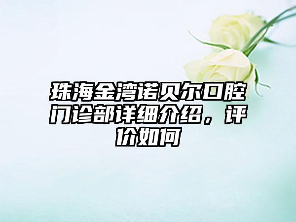 珠海金湾诺贝尔口腔门诊部详细介绍，评价如何