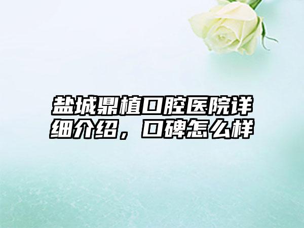 盐城鼎植口腔医院详细介绍，口碑怎么样