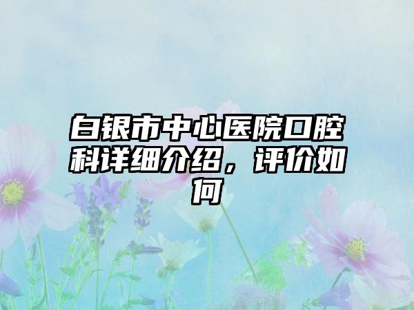 白银市中心医院口腔科详细介绍，评价如何