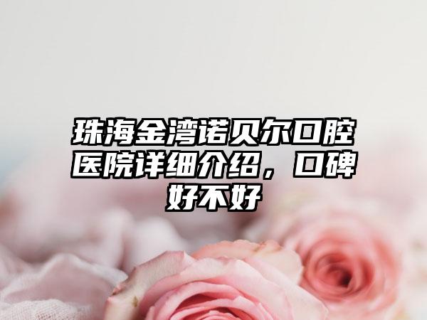 珠海金湾诺贝尔口腔医院详细介绍，口碑好不好