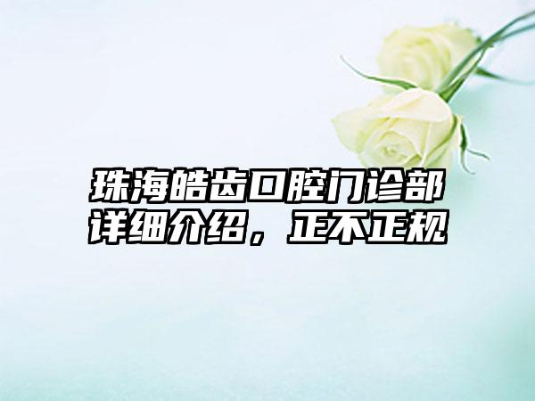 珠海皓齿口腔门诊部详细介绍，正不正规