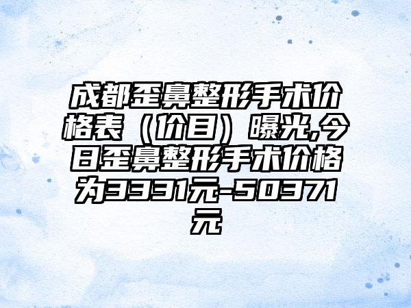 成都歪鼻整形手术价格表（价目）曝光,今日歪鼻整形手术价格为3331元-50371元