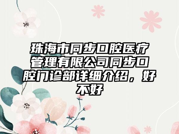 珠海市同步口腔医疗管理有限公司同步口腔门诊部详细介绍，好不好