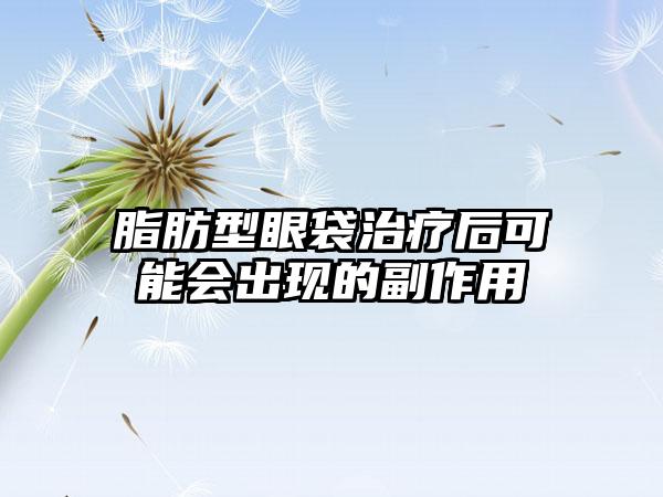 脂肪型眼袋治疗后可能会出现的副作用