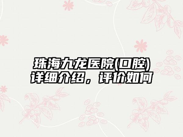 珠海九龙医院(口腔)详细介绍，评价如何