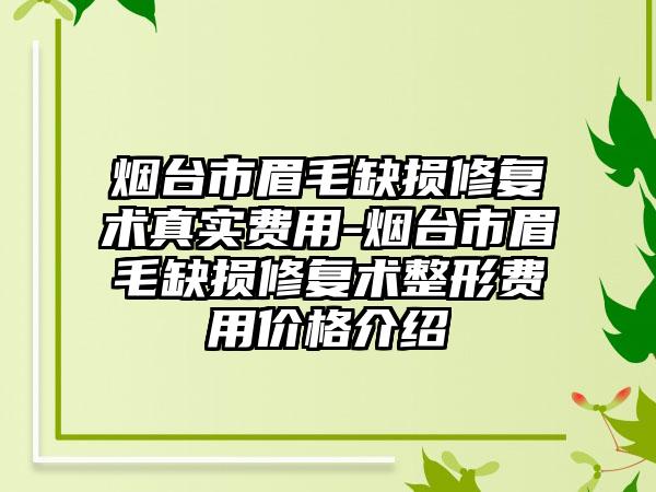 烟台市眉毛缺损修复术真实费用-烟台市眉毛缺损修复术整形费用价格介绍