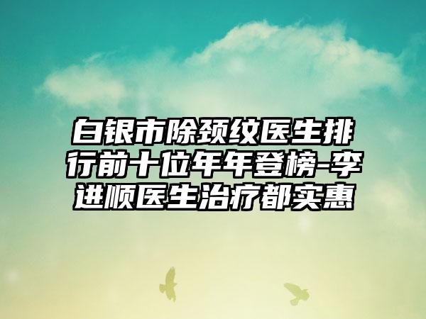 白银市除颈纹医生排行前十位年年登榜-李进顺医生治疗都实惠