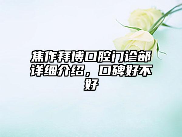 焦作拜博口腔门诊部详细介绍，口碑好不好