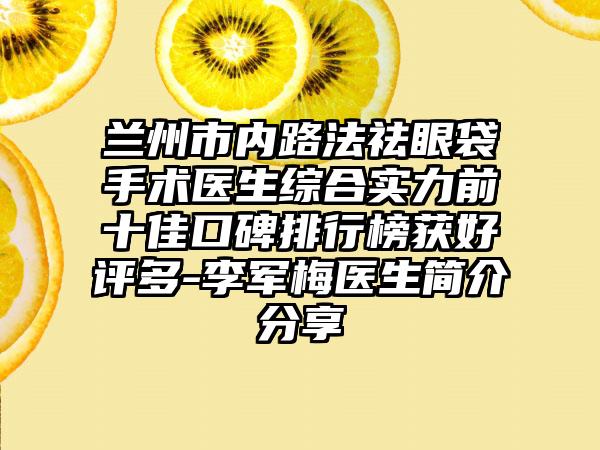 兰州市内路法祛眼袋手术医生综合实力前十佳口碑排行榜获好评多-李军梅医生简介分享