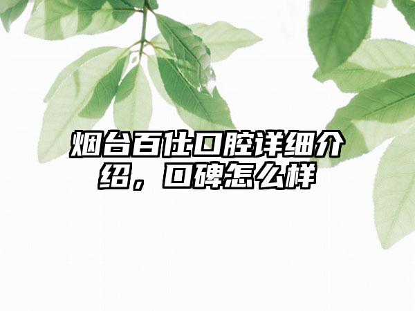 烟台百仕口腔详细介绍，口碑怎么样