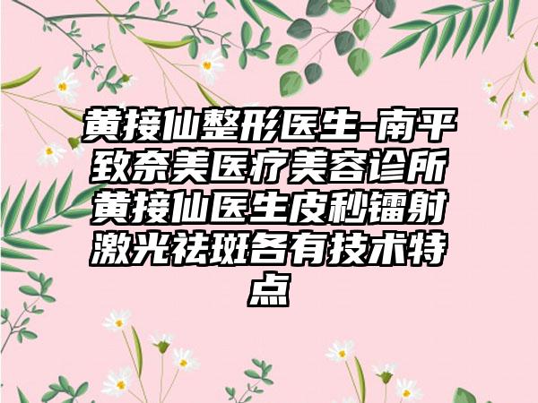 黄接仙整形医生-南平致奈美医疗美容诊所黄接仙医生皮秒镭射激光祛斑各有技术特点