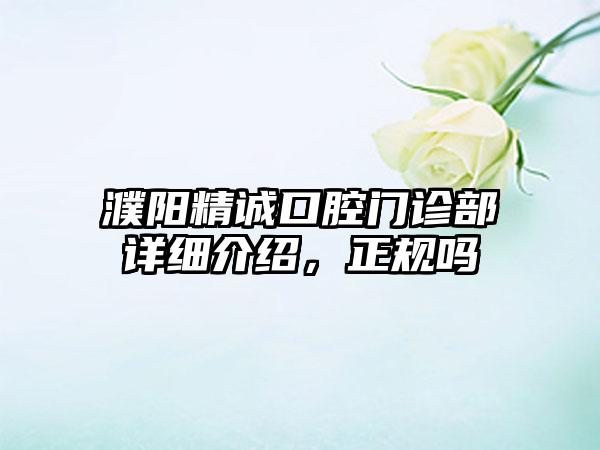 濮阳精诚口腔门诊部详细介绍，正规吗