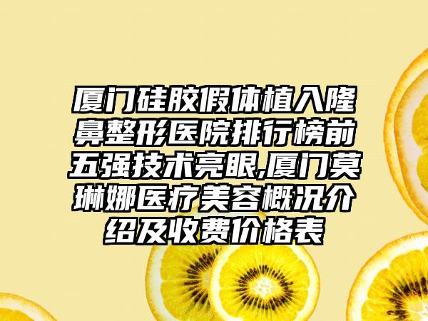 厦门硅胶假体植入七元医院排行榜前五强技术亮眼,厦门莫琳娜医疗美容概况介绍及收费价格表