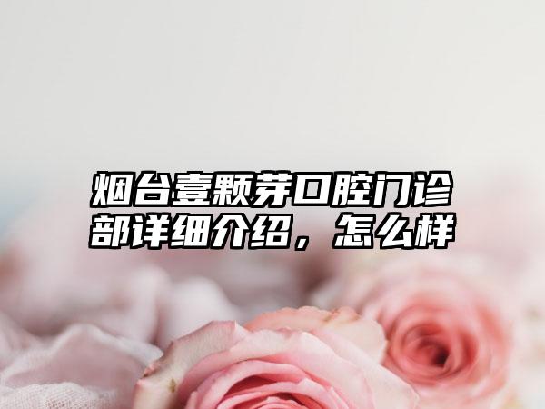 烟台壹颗芽口腔门诊部详细介绍，怎么样