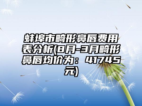 蚌埠市畸形鼻唇费用表分析(8月-3月畸形鼻唇均价为：41745元)