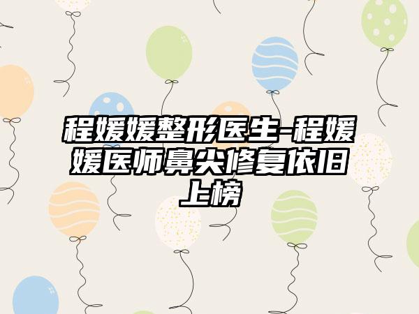 程媛媛整形医生-程媛媛医师鼻尖修复依旧上榜