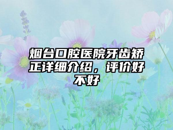 烟台口腔医院牙齿矫正详细介绍，评价好不好