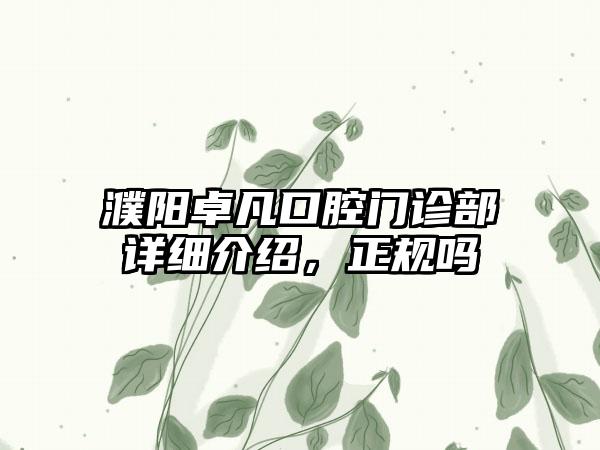 濮阳卓凡口腔门诊部详细介绍，正规吗