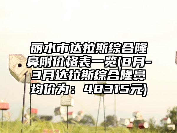 丽水市达拉斯综合隆鼻附价格表一览(8月-3月达拉斯综合隆鼻均价为：48315元)