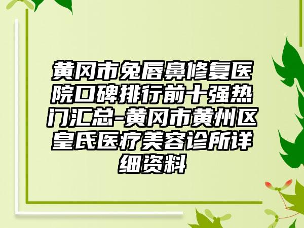 黄冈市兔唇鼻修复医院口碑排行前十强热门汇总-黄冈市黄州区皇氏医疗美容诊所详细资料