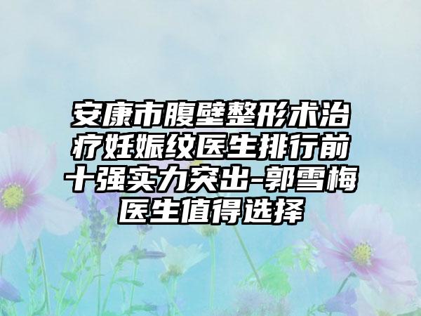 安康市腹壁整形术治疗妊娠纹医生排行前十强实力突出-郭雪梅医生值得选择