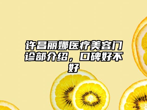 许昌丽娜医疗美容门诊部介绍，口碑好不好