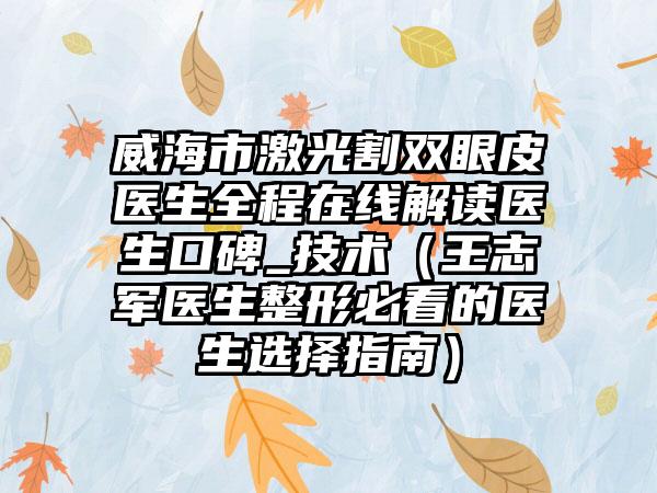威海市激光割双眼皮医生全程在线解读医生口碑_技术（王志军医生整形必看的医生选择指南）