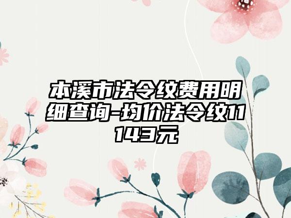 本溪市法令纹费用明细查询-均价法令纹11143元