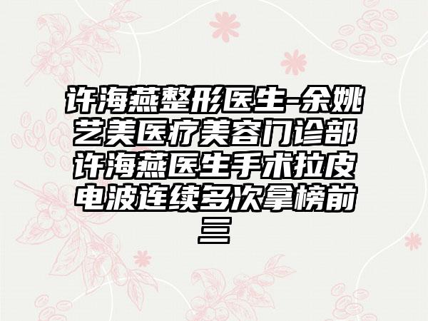 许海燕整形医生-余姚艺美医疗美容门诊部许海燕医生手术拉皮电波连续多次拿榜前三